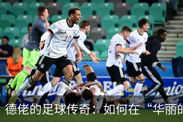 德佬的足球传奇：如何在“华丽的蓝色狂欢”中破浪前行