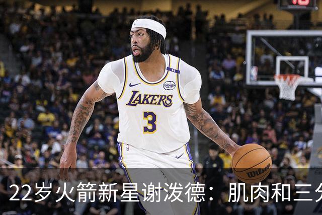 22岁火箭新星谢泼德：肌肉和三分球的疯狂冒险
